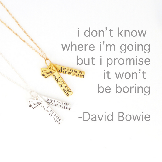 "I don't know where I'm going, but I promise it won't be boring" -David Bowie quote