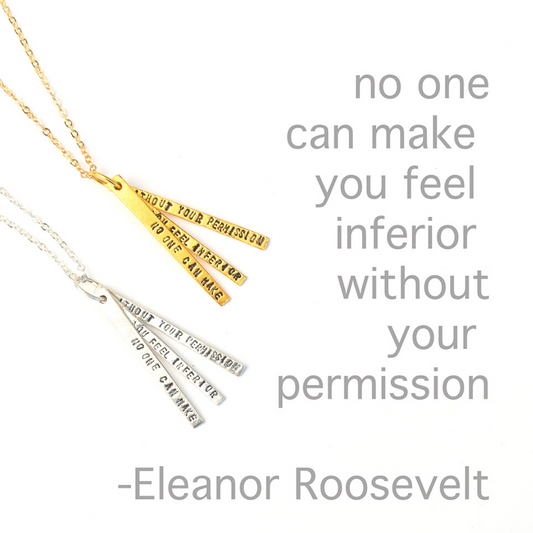 "No one can make you feel inferior without your permission" -Eleanor Roosevelt